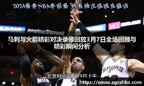 马刺与火箭精彩对决录像回放3月7日全场回顾与精彩瞬间分析
